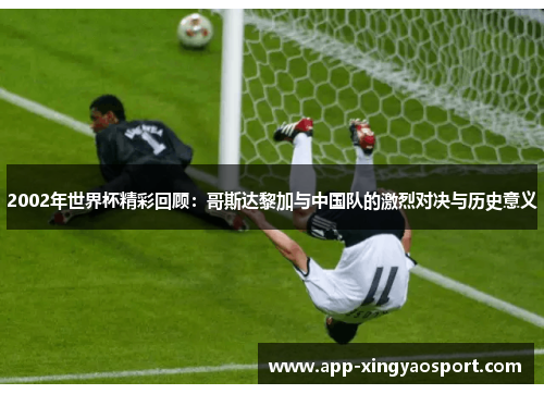 2002年世界杯精彩回顾：哥斯达黎加与中国队的激烈对决与历史意义