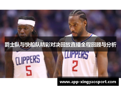爵士队与快船队精彩对决回放直播全程回顾与分析